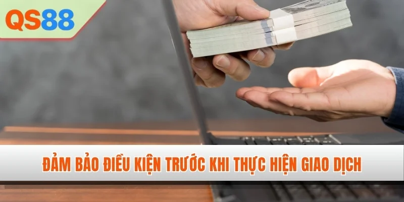 Đảm bảo điều kiện trước khi thực hiện giao dịch