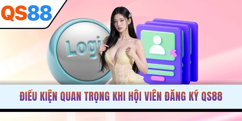 Điều kiện quan trọng khi hội viên đăng ký QS88
